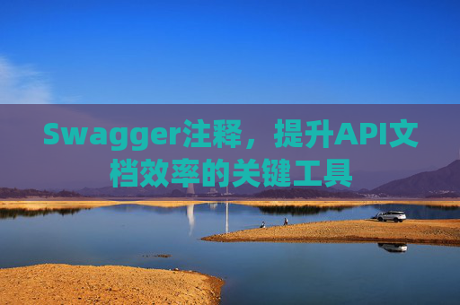 Swagger注释，提升API文档效率的关键工具